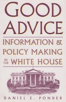 Good Advice: Information and Policy Making in the White House by Ponder, Daniel E.