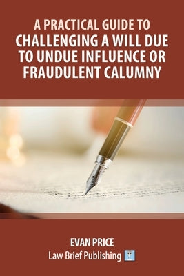 A Practical Guide to Challenging a Will Due to Undue Influence or Fraudulent Calumny by Price, Evan
