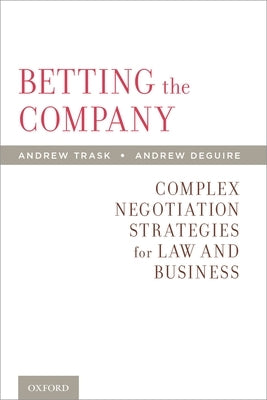 Betting the Company: Complex Negotiation Strategies for Law and Business by Trask, Andrew