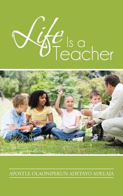 Life Is a Teacher by Adelaja, Apostle Olaonipekun Adetayo