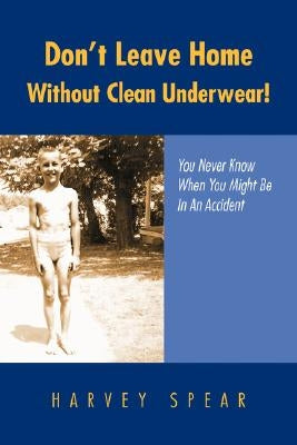 Don't Leave Home Without Clean Underwear! by Spear, Harvey