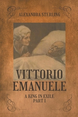 Vittorio Emanuele a King in Exile, Part I by Sterling, Alexandra