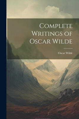 Complete Writings of Oscar Wilde by Wilde, Oscar