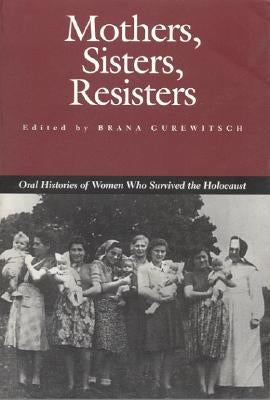 Mothers, Sisters, Resisters: Oral Histories of Women Who Survived the Holocaust by Gurewitsch, Brana