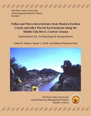 Pollen and Micro-Invertebrates from Modern Earthen Canals and Other Fluvial Environments Along the Middle Gila River: Implications for Archaeological by Adams, Karen R.