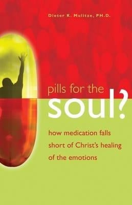 Pills for the Soul?: How Medication Falls Short of Christ's Healing of the Emotions by Mulitze, Dieter K.