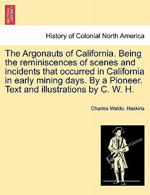 The Argonauts of California. Being the reminiscences of scenes and incidents that occurred in California in early mining days. By a Pioneer. Text and by Haskins, Charles Waldo