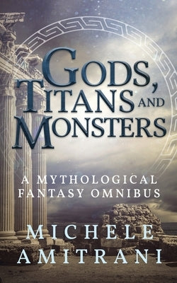 Gods, Titans and Monsters: A Mythological Fantasy Omnibus by Amitrani, Michele