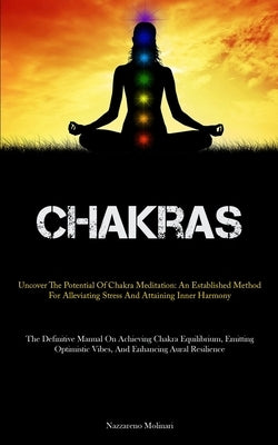 Chakras: Uncover The Potential Of Chakra Meditation: An Established Method For Alleviating Stress And Attaining Inner Harmony (The Definitive Manual O by Molinari, Nazzareno