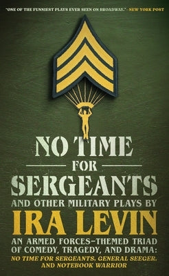 No Time for Sergeants and Other Military Plays by IRA Levin: An Armed Forces-Themed Triad of Comedy, Tragedy, and Drama--No Time for Sergeants, Genera by Levin, Ira
