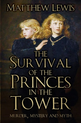 The Survival of the Princes in the Tower: Murder, Mystery and Myth by Lewis, Matthew