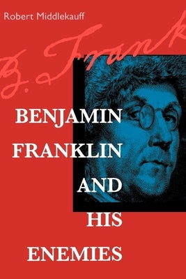 Benjamin Franklin and His Enemies by Middlekauff, Robert