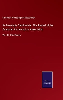 Archaeologia Cambrensis: The Journal of the Cambrian Archeological Association: Vol. XII, Third Series by Cambrian Archeological Association
