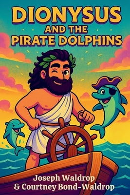 Dionysus and the Pirate Dolphins by Waldrop, Joseph