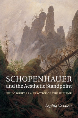 Schopenhauer and the Aesthetic Standpoint: Philosophy as a Practice of the Sublime by Vasalou, Sophia