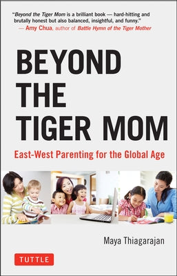 Beyond the Tiger Mom: East-West Parenting for the Global Age by Thiagarajan, Maya
