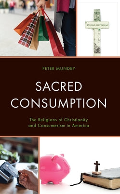 Sacred Consumption: The Religions of Christianity and Consumerism in America by Mundey, Peter