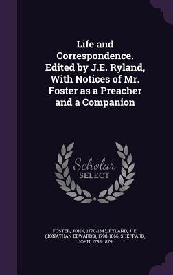 Life and Correspondence. Edited by J.E. Ryland, With Notices of Mr. Foster as a Preacher and a Companion by Foster, John