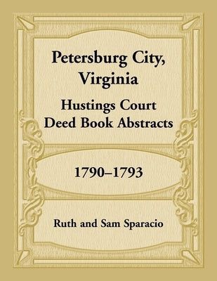 Petersburg City, Virginia Hustings Court Deed Book, 1790-1793 by Sparacio, Ruth