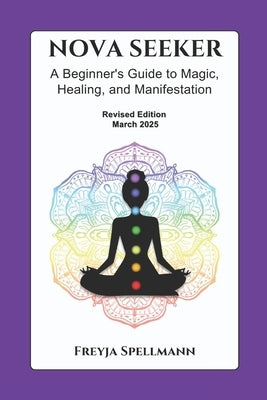 Nova Seeker: A Beginner's Guide to Magic, Healing, and Manifestation: Unlock Your Spiritual Potential with Chakras, Crystals, Smudging, Journaling, Mo by Spellmann, Freyja