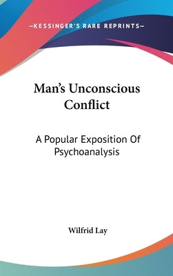 Man's Unconscious Conflict: A Popular Exposition Of Psychoanalysis by Lay, Wilfrid