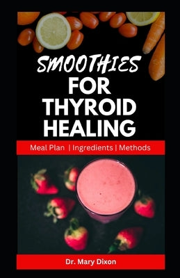 Smoothies for Thyroid Healing: Nutritious Recipes to Boost Immune and Reset Thyroid Health by Dixon, Mary