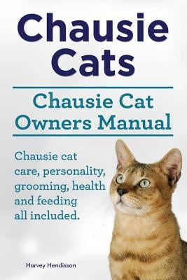 Chausie Cats. Chausie Cat Owners Manual. Chausie cat care, personality, grooming, health and feeding all included. by Hendisson, Harvey