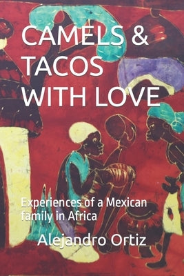 Camels & Tacos with Love: Experiences of a Mexican family in Africa by Ortiz, Alejandro