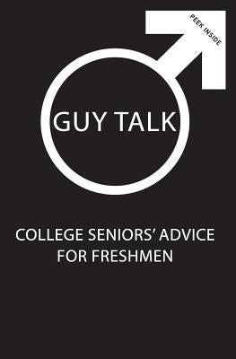 Guy Talk: College Seniors' Advice for Incoming Freshmen by Ahlborn, Tanner