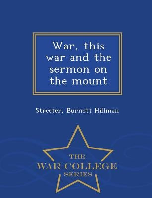 War, This War and the Sermon on the Mount - War College Series by Hillman, Streeter Burnett