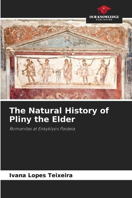 The Natural History of Pliny the Elder by Lopes Teixeira, Ivana