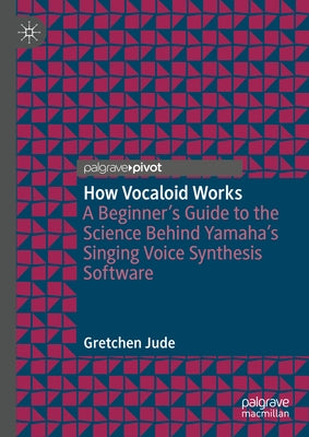How Vocaloid Works: A Beginner's Guide to the Science Behind Yamaha's Singing Voice Synthesis Software by Jude, Gretchen