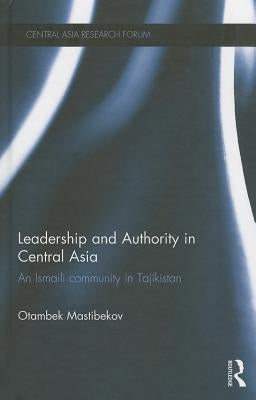 Leadership and Authority in Central Asia: The Ismaili Community in Tajikistan by Mastibekov, Otambek