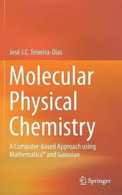 Molecular Physical Chemistry: A Computer-Based Approach Using Mathematica(r) and Gaussian by Teixeira-Dias, José J. C.