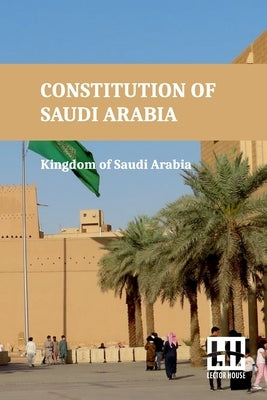 Constitution Of Saudi Arabia: Basic Law Of Government, Law Of The Council Of Ministers, Shura Council Law, And Rules And Regulations With King Fahd by Kingdom of Saudi Arabia