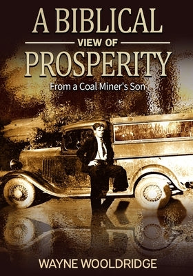 A Biblical View Of Prosperity: From a Coal Miner's Son by Wooldridge, Charles W.