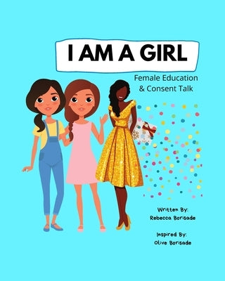 I Am a Girl: Female Education and Consent Talk, Confidence Building For Girls, Teens & Young Women, Education for Boys, Teens & You by Borisade, Olive M.