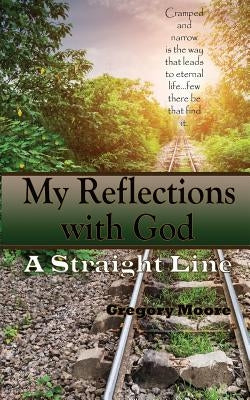 My Reflections With God: A Straight Line by Moore, Gregory