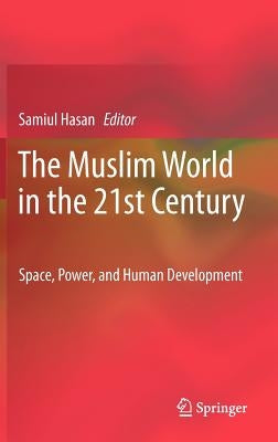 The Muslim World in the 21st Century: Space, Power, and Human Development by Hasan, Samiul