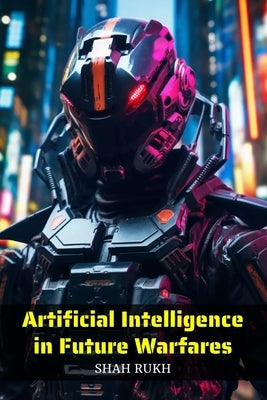 Artificial Intelligence in Future Warfares by Rukh, Shah