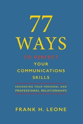 77 Ways to Perfect Your Communications Skills: Enhancing your personal and professional relationships by Leone, Frank H.