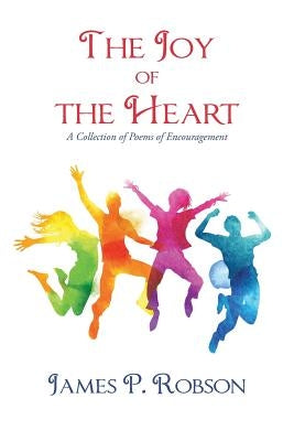 The Joy of the Heart: A Collection of Poems of Encouragement by Robson, James P.