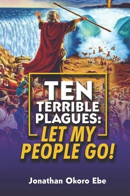 Ten Terrible Plagues: Let My People Go! by Ebe, Jonathan Okoro