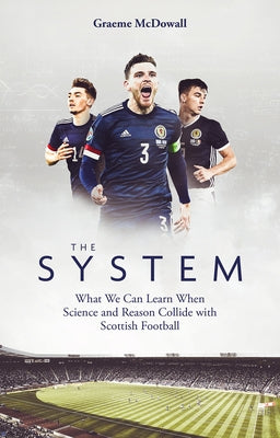 The System: What We Can Learn When Science and Reason Collide with Scottish Football by McDowall, Graeme