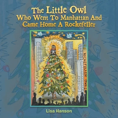 The Little Owl Who Went To Manhattan And Came Home A Rockefeller by Hanson, Lisa