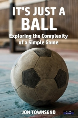 It's Just a Ball: Exploring the Complexity of a Simple Game by Townsend, Jon