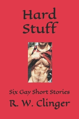 Hard Stuff: Six Gay Short Stories by Clinger, R. W.