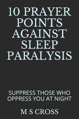 10 Prayer Points Against Sleep Paralysis: Suppress Those Who Oppress You at Night by Cross, M. S.
