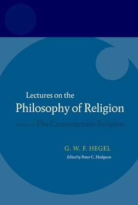 Hegel: Lectures on the Philosophy of Religion: Volume III: The Consummate Religion by Hegel, Georg Wilhelm Friedri