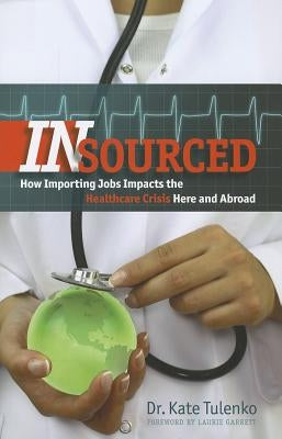 Insourced: How Importing Jobs Impacts the Healthcare Crisis Here and Abroad by Tulenko, Kate